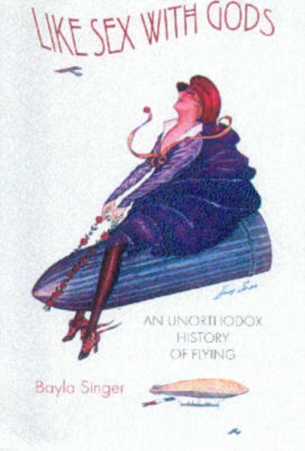 Like Sex with Gods : An Unorthodox History of Flying, Hardback Book