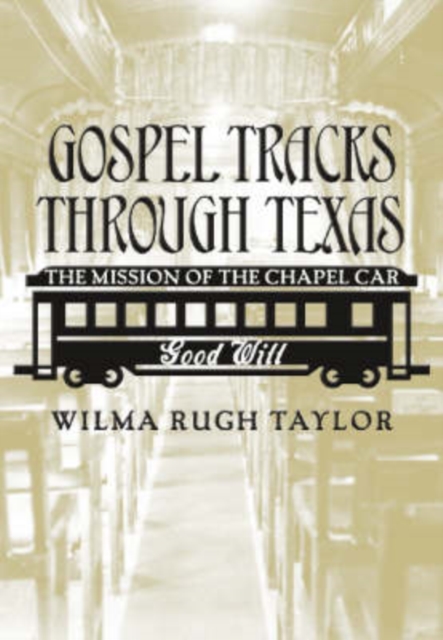 Gospel Tracks Through Texas : The Mission of the Chapel Car Good Will, Hardback Book