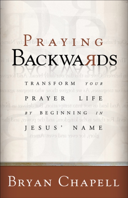 Praying Backwards : Transform Your Prayer Life by Beginning in Jesus' Name, EPUB eBook