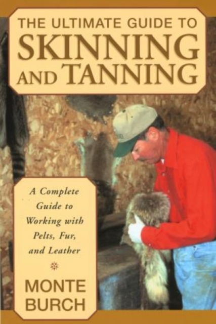 Ultimate Guide to Skinning and Tanning : A Complete Guide To Working With Pelts, Fur, And Leather, Paperback / softback Book