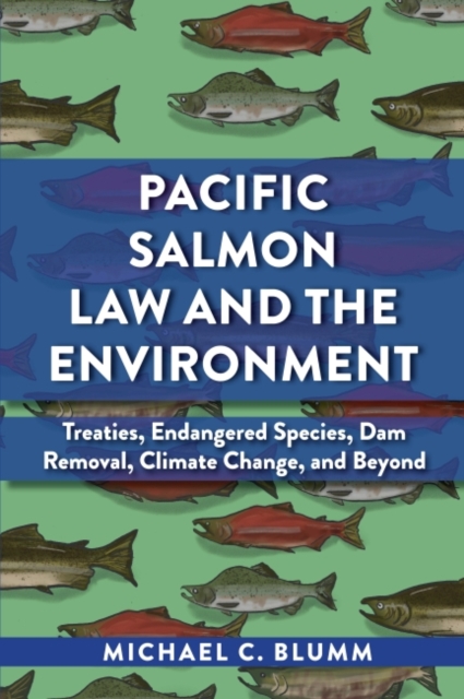 Pacific Salmon Law and the Environment : Treaties, Endangered Species, Dam Removal, Climate Change, and Beyond, Paperback / softback Book