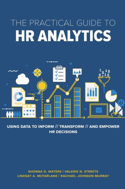 The Practical Guide to HR Analytics : Using Data to Inform, Transform, and Empower HR Decisions, Paperback / softback Book