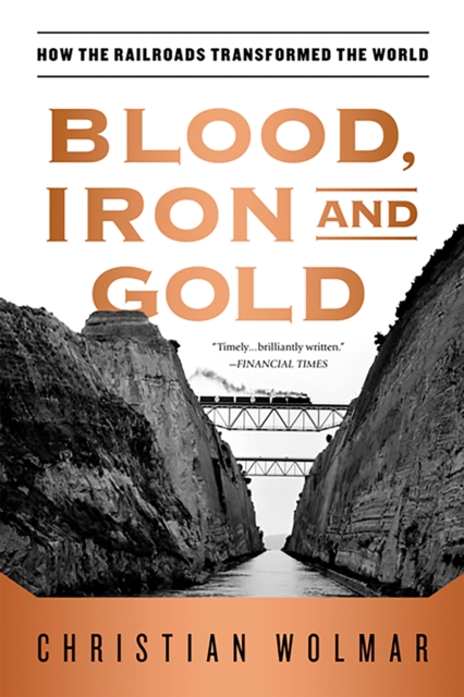 Blood, Iron, and Gold : How the Railroads Transformed the World, Paperback / softback Book