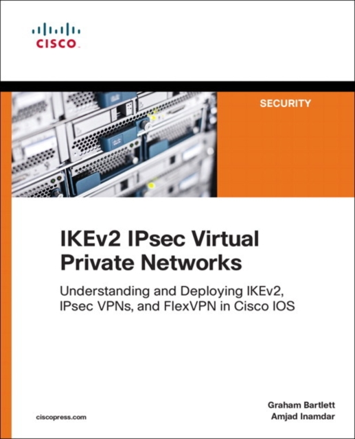 IKEv2 IPsec Virtual Private Networks : Understanding and Deploying IKEv2, IPsec VPNs, and FlexVPN in Cisco IOS, Paperback / softback Book