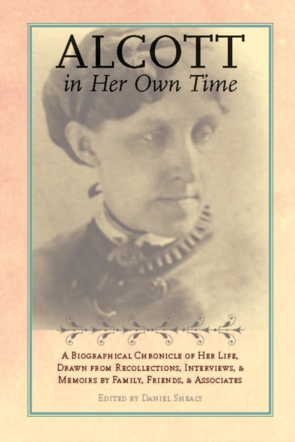 Alcott in Her Own Time : A Biographical Chronicle of Her LIfe, Drawn from Recollections, Interviews, and Memoirs by Family, Friends, and Associates, PDF eBook