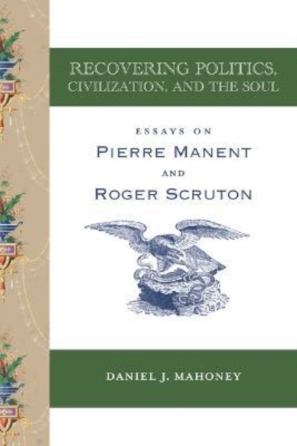 Recovering Politics, Civilization, and the Soul – Essays on Pierre Manent and Roger Scruton, Paperback / softback Book