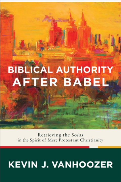 Biblical Authority after Babel : Retrieving the Solas in the Spirit of Mere Protestant Christianity, Hardback Book