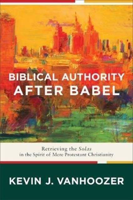 Biblical Authority after Babel – Retrieving the Solas in the Spirit of Mere Protestant Christianity, Paperback / softback Book