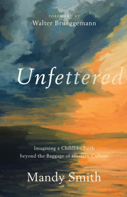 Unfettered - Imagining a Childlike Faith beyond the Baggage of Western Culture, Paperback / softback Book