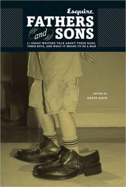 Fathers and Sons : 11 Great Writers Talk About Their Dads, Their Boys, and What it Means to be a Man, Hardback Book