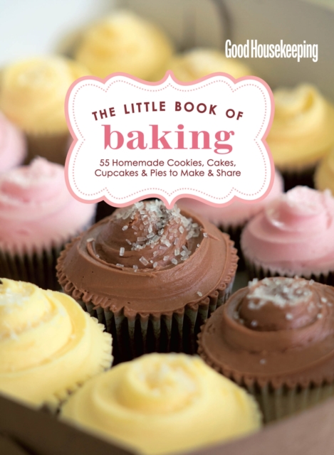 Good Housekeeping The Little Book of Baking : 55 Homemade Cookies, Cakes, Cupcakes & Pies to Make & Share, EPUB eBook