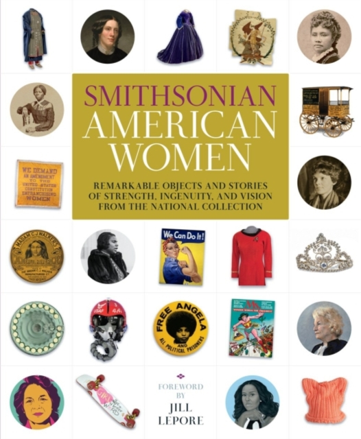 Smithsonian American Women : Remarkable Objects and Stories of Strength, Ingenuity, and Vision from the National Collection, Hardback Book