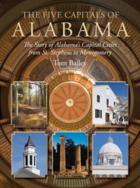 The Five Capitals of Alabama : The Story of Alabama's Capital Cities from St. Stephens to Montgomery, Hardback Book