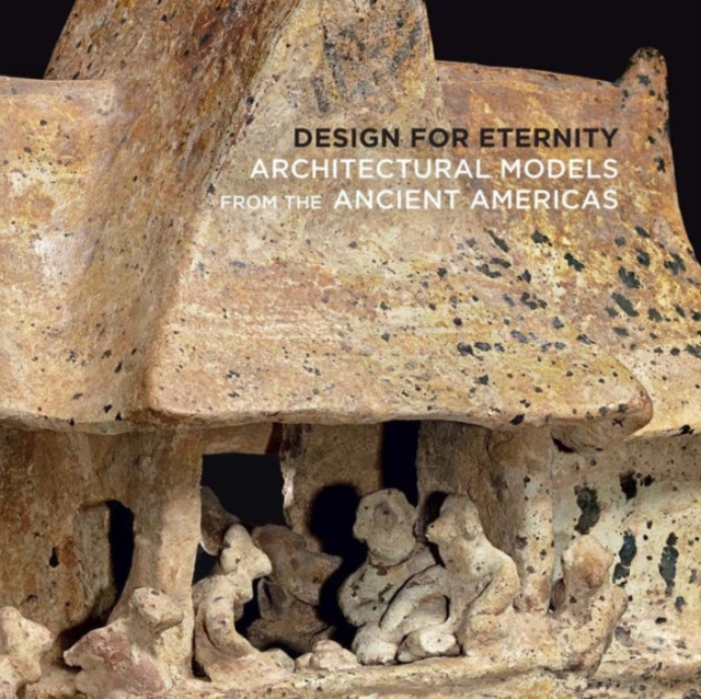 Design for Eternity : Architectural Models from the Ancient Americas, Paperback / softback Book