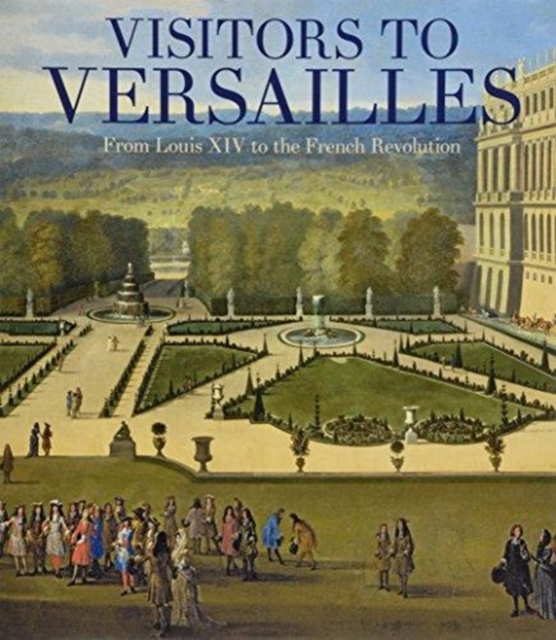Visitors to Versailles : From Louis XIV to the French Revolution, Hardback Book