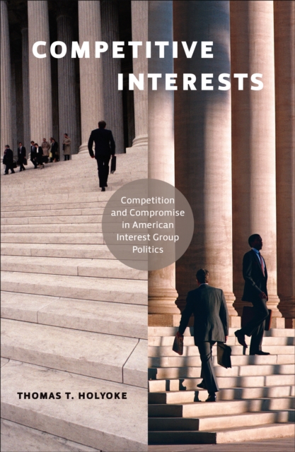 Competitive Interests : Competition and Compromise in American Interest Group Politics, EPUB eBook