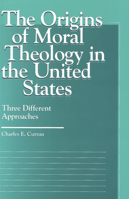 The Origins of Moral Theology in the United States : Three Different Approaches, PDF eBook