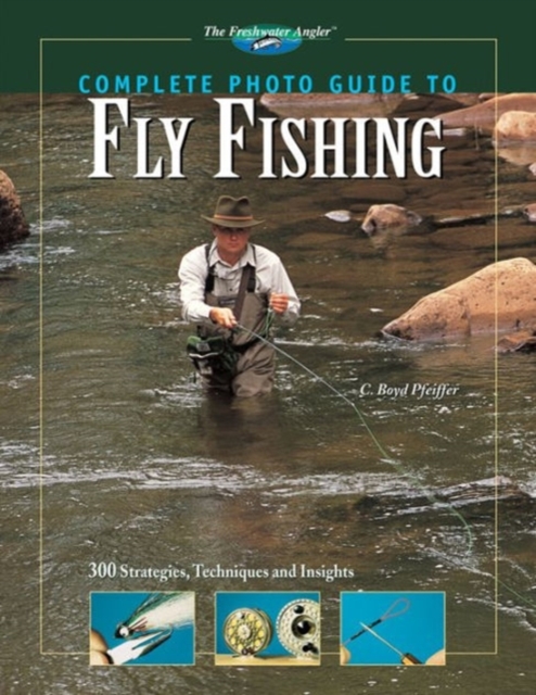 Complete Photo Guide to Fly Fishing : 300 Strategies, Techniques and Insights, Hardback Book