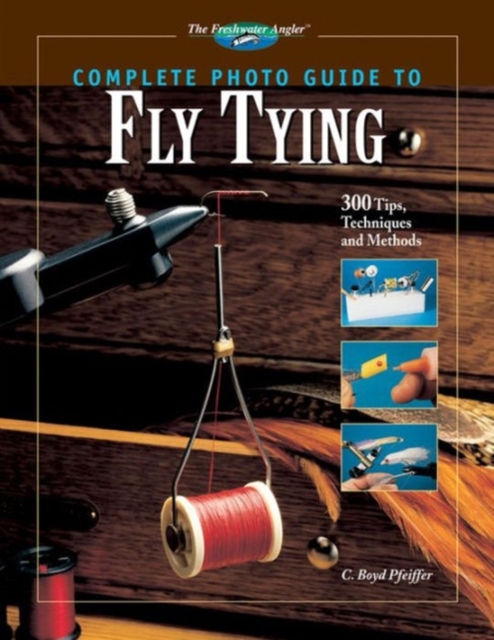 Complete Photo Guide to Fly Tying : 300 Tips, Techniques and Methods, Hardback Book