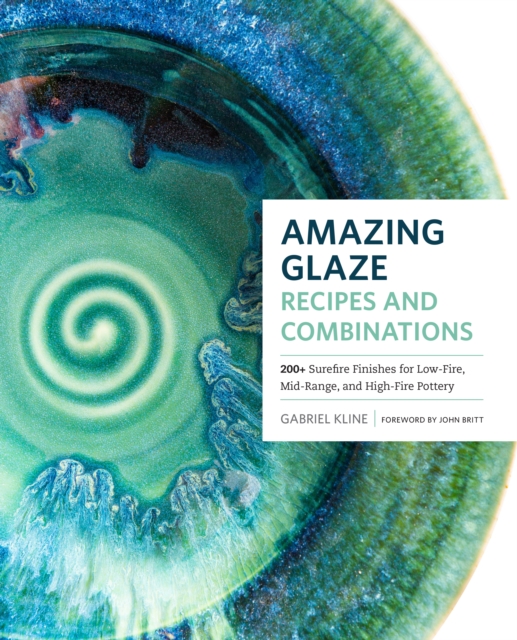 Amazing Glaze Recipes and Combinations : 200+ Surefire Finishes for Low-Fire, Mid-Range, and High-Fire Pottery, Hardback Book