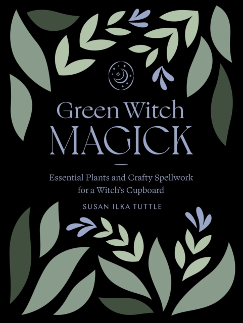 Green Witch Magick : Essential Plants and Crafty Spellwork for a Witch's Cupboard, EPUB eBook