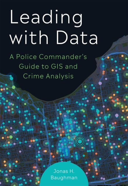 Leading With Data : A Police Commander's Guide to GIS & Crime Analysis, Paperback / softback Book