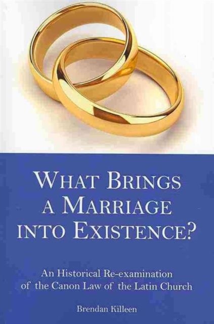 What Brings a Marriage into Existence? : An Historical Re-examination of the Canon Law of the Latin Church, Paperback / softback Book