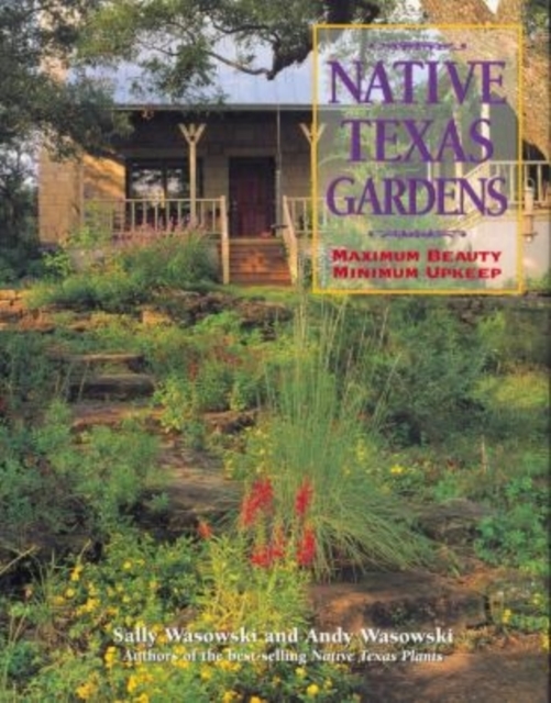 Native Texas Gardens : Maximum Beauty Minimum Upkeep, Paperback / softback Book