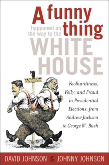 A Funny Thing Happened on the Way to the White House : Foolhardiness, Folly, and Fraud in the Presidential Elections, from Andrew Jackson to George W. Bush, Paperback / softback Book
