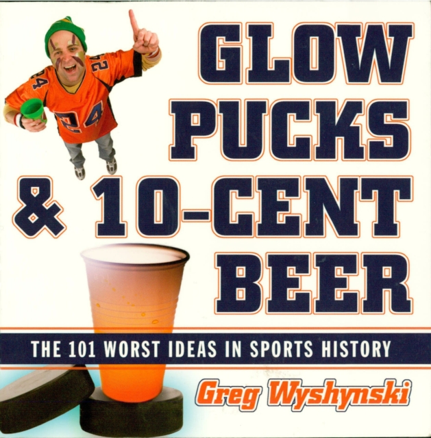 Glow Pucks and 10-Cent Beer : The 101 Worst Ideas in Sports History, EPUB eBook