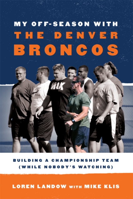 My Off-Season with the Denver Broncos : Building a Championship Team (While Nobody's Watching), EPUB eBook