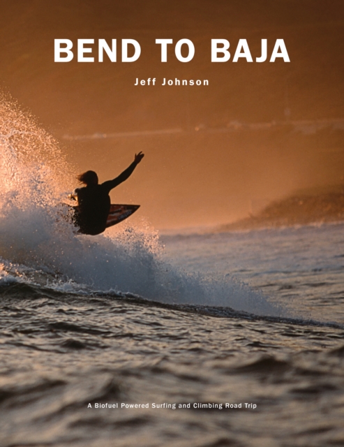Bend to Baja : A Biofuel Powered Surfing and Climbing Road Trip, Paperback / softback Book