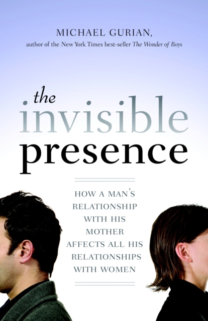 The Invisible Presence : How a Man's Relationship with His Mother Affects All His Relationships with Women, Paperback / softback Book