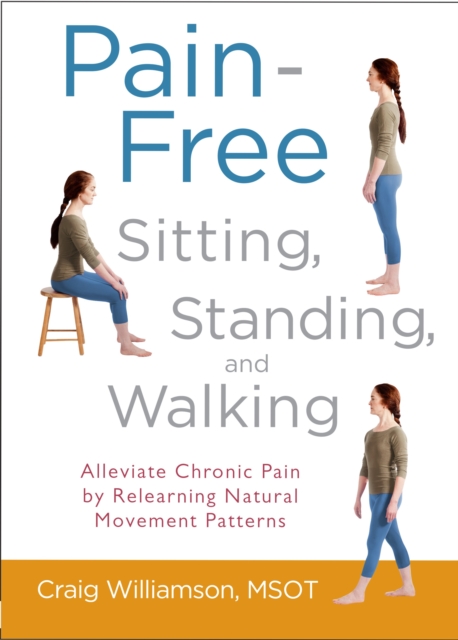 Pain-Free Sitting, Standing, and Walking : Alleviate Chronic Pain by Relearning Natural Movement Patterns, Paperback / softback Book