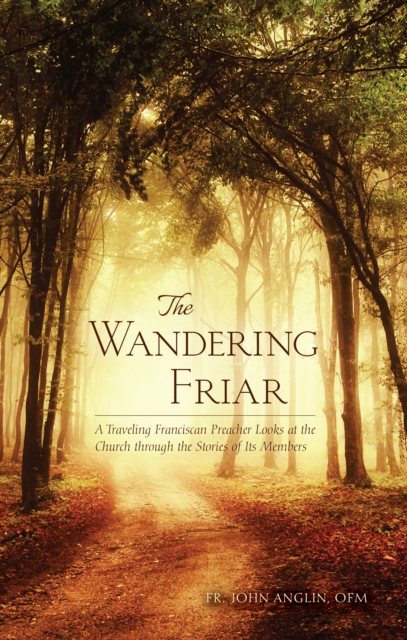 The Wandering Friar : A Traveling Franciscan Preacher Looks at the Church Through the Stories of its Members, Paperback / softback Book