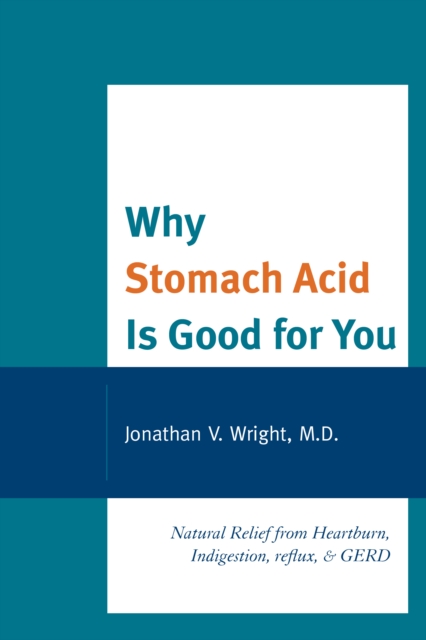Why Stomach Acid Is Good for You : Natural Relief from Heartburn, Indigestion, Reflux and GERD, EPUB eBook