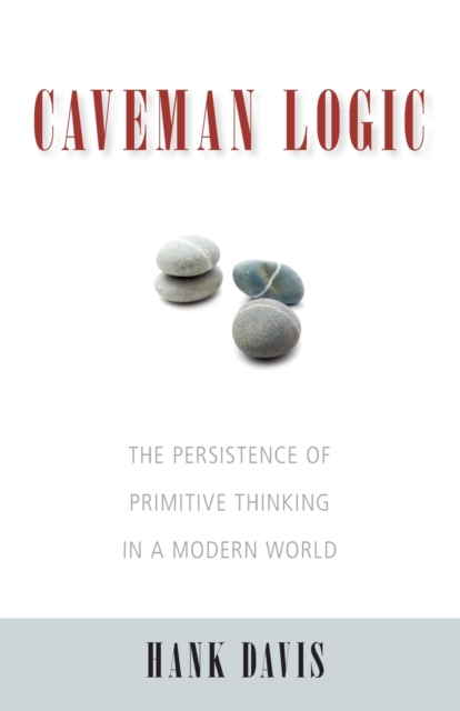 Caveman Logic : The Persistence of Primitive Thinking in a Modern World, Paperback / softback Book
