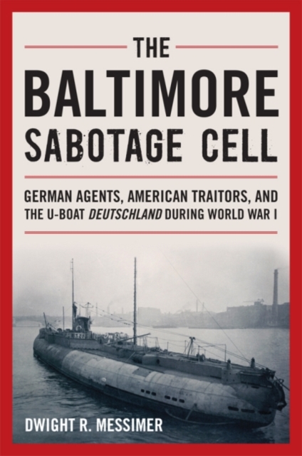 The Baltimore Sabotage Cell : German Agents, American Traitors, and the U-boat Deutschland During World War I, Hardback Book