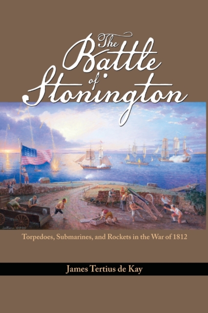 The Battle of Stonington : Torpedoes, Submarines and Rockets in the War of 1812, Paperback / softback Book