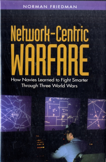 Network-centric Warfare : How Navies Learned to Fight Smarter Through Three World Wars, Hardback Book