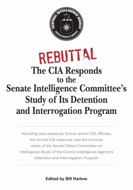 Rebuttal : The CIA Responds to the Senate Intelligence Committee's Study of Its Detention and Interrogation Program, Paperback / softback Book