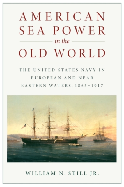 American Sea Power in the Old World : The United States Navy in European and Near Eastern Waters, 1865-1917, Paperback / softback Book