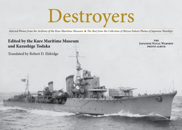 Destroyers : Selected Photos from the Archives of the Kure Maritime Museum The Best from the Collection of Shizuo Fukui's Photos of Japanese Warships, Hardback Book