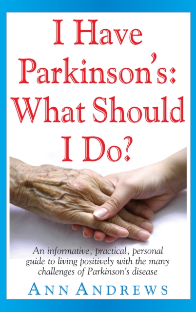 I Have Parkinson's: What Should I Do? : An Informative, Practical, Personal Guide to Living Positively with the Many Challenges of Parkinson's Disease, EPUB eBook