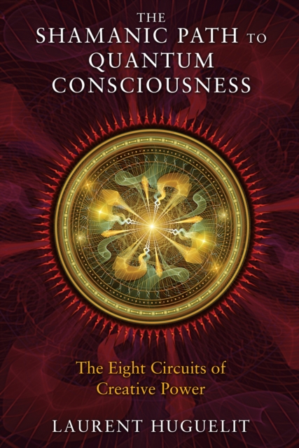 The Shamanic Path to Quantum Consciousness : The Eight Circuits of Creative Power, Paperback / softback Book