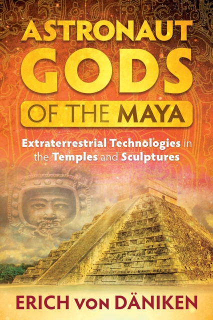 Astronaut Gods of the Maya : Extraterrestrial Technologies in the Temples and Sculptures, EPUB eBook