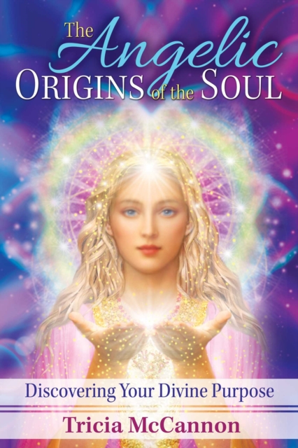The Angelic Origins of the Soul : Discovering Your Divine Purpose, EPUB eBook