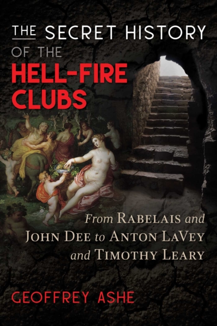 The Secret History of the Hell-Fire Clubs : From Rabelais and John Dee to Anton LaVey and Timothy Leary, EPUB eBook