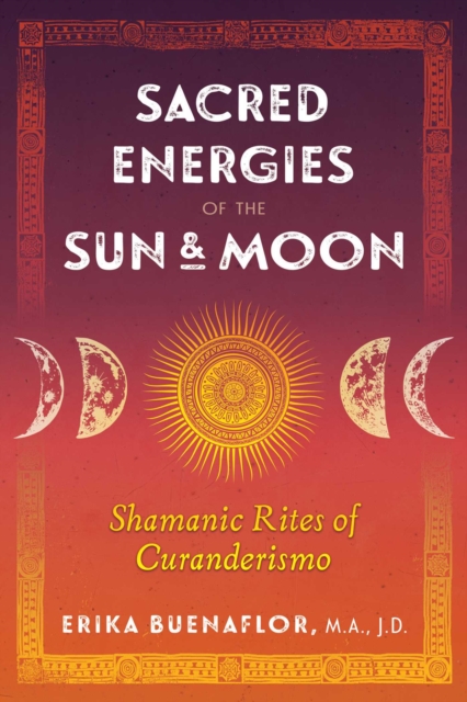 Sacred Energies of the Sun and Moon : Shamanic Rites of Curanderismo, Paperback / softback Book