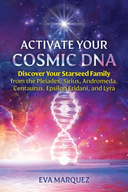Activate Your Cosmic DNA : Discover Your Starseed Family from the Pleiades, Sirius, Andromeda, Centaurus, Epsilon Eridani, and Lyra, Paperback / softback Book